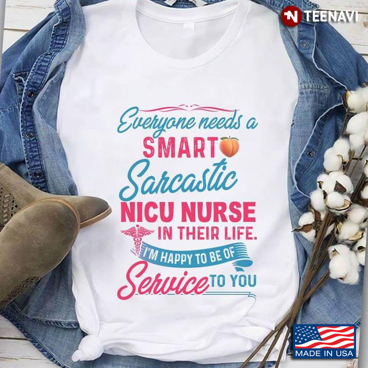 Everyone Needs A Smart Sarcastic Nicu Nurse In Their Life I'm Happy To Be Of Service To You