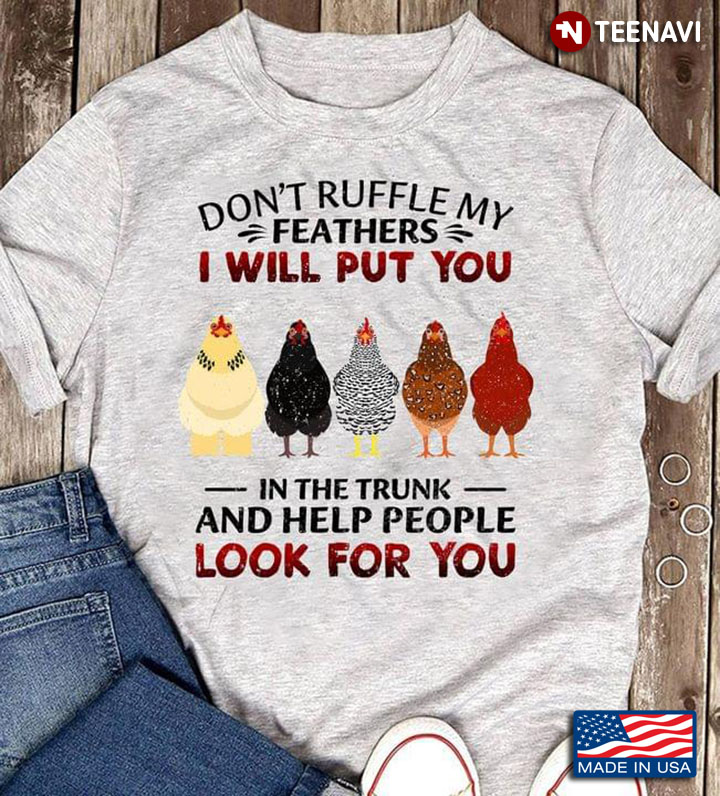 Chickens Don't Ruffle My Feathers I Will Put You In The Trunk And Help People Look For You