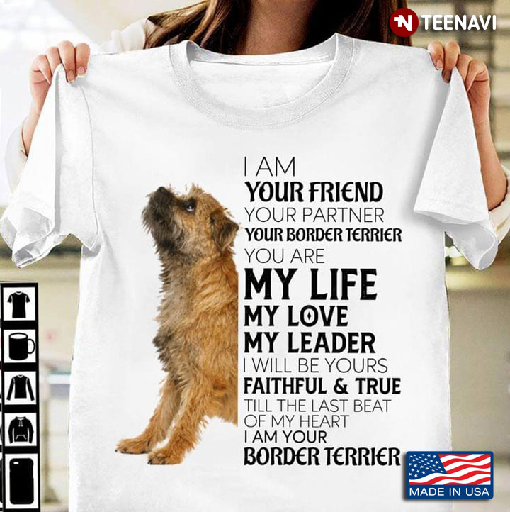 I Am Your Friend Your Partner Your Border Terrier You Are My Life My Love My Leader I Will Be Yours