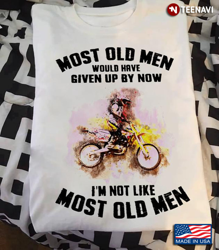 Dirt Bike Racing Most Old Men Would Have Given Up By Now I'm Not Like Most Old Men