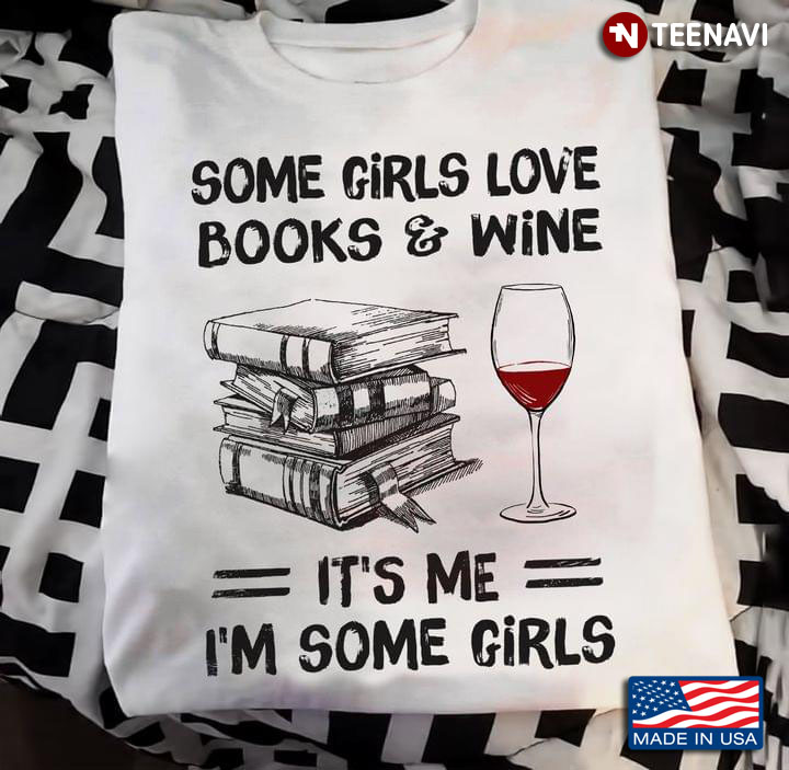 Some Girls Love Books And Wine It's Me I'm Some Girls
