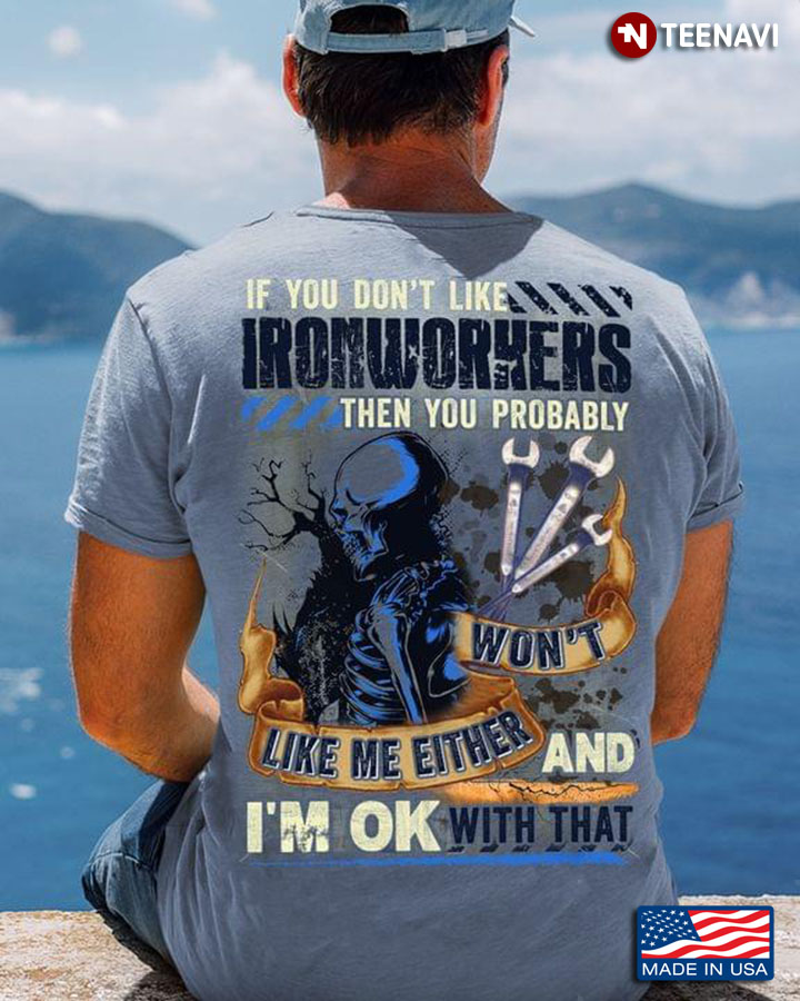 If You Don't Like Ironworkers Then You Probably Won't Like Me Either And I'm Ok With That