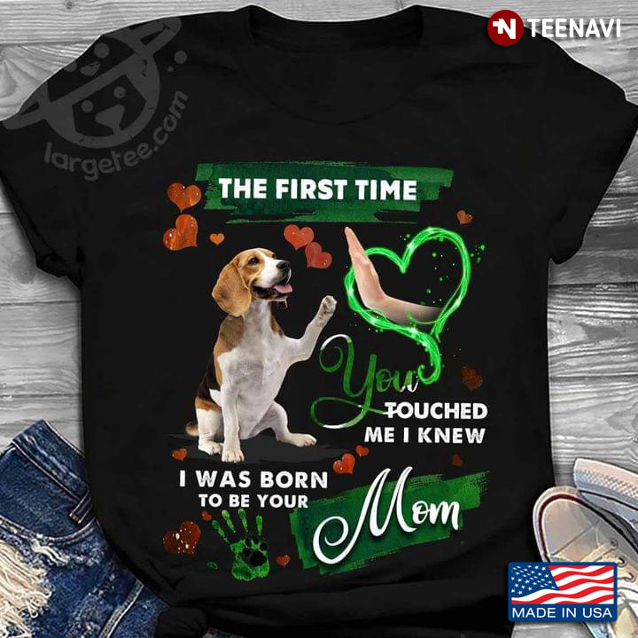 Beagle The First Time You Touched Me I Knew I Was Born To Be Your Mom