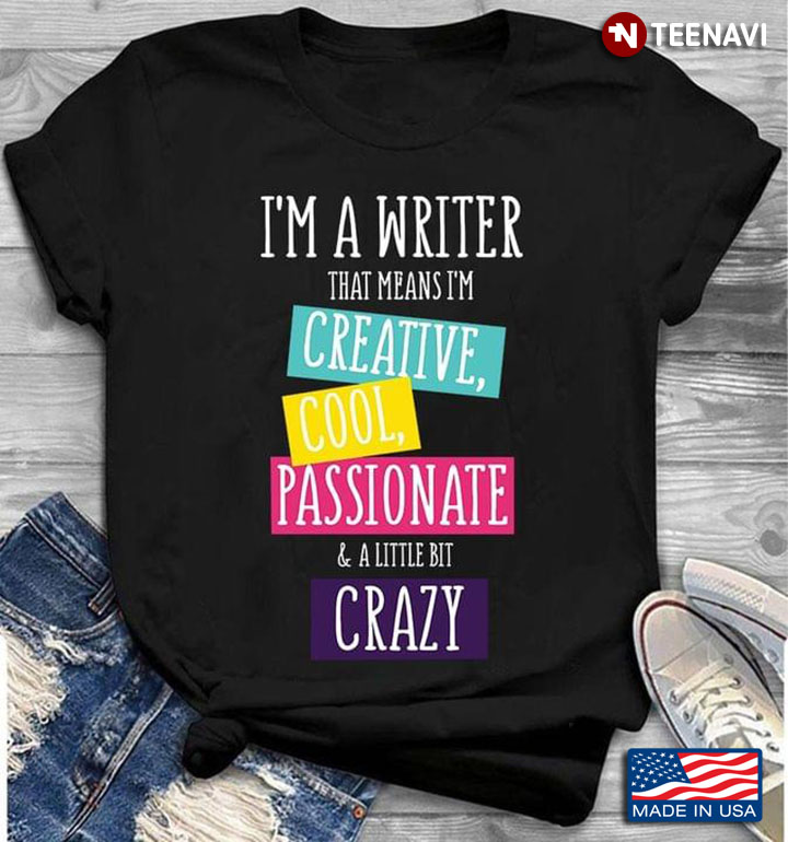 I'm A Writer That Means I'm Creative Cool Passionate And A Little Bit Crazy