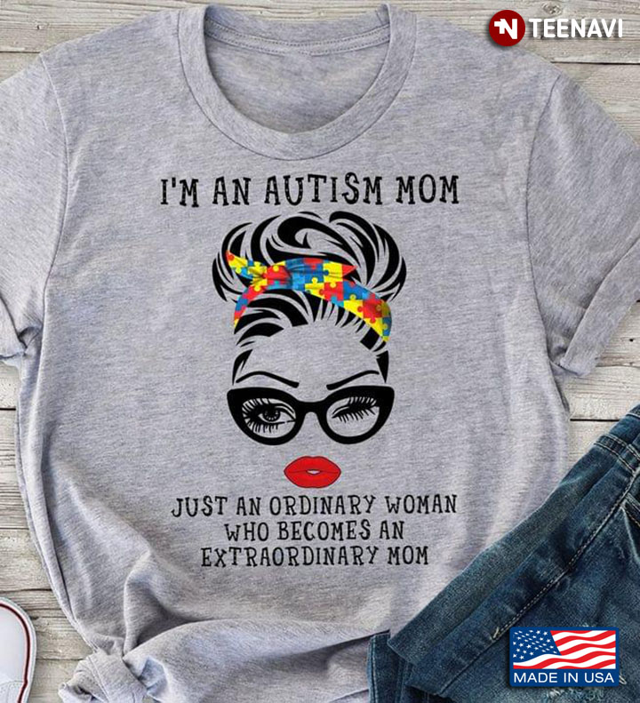 Autism Awareness I'm An Autism Mom Just An Ordinary Woman Who Becomes An Extraordinary Mom