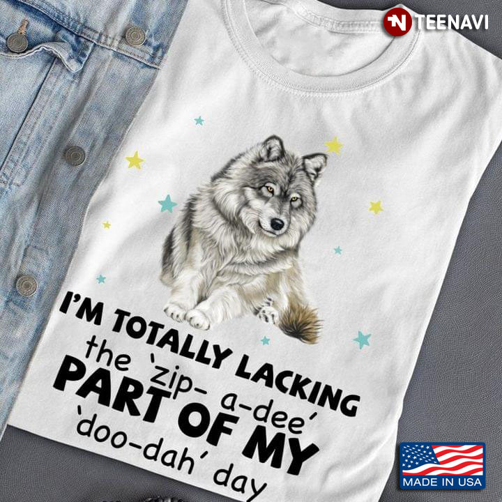 Wolfdog Im Totally Lacking The Zip A Dee Part Of My Doo Dah Day