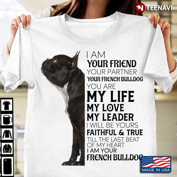 I Am Your Friend Your Partner Your French Bulldog You Are My Life My Love My Leader I Will Be Yours