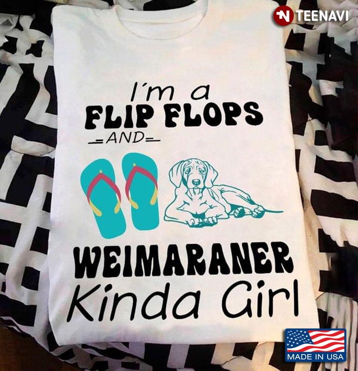 I'm A Flip Flops And Weimaraner Kinda Girl