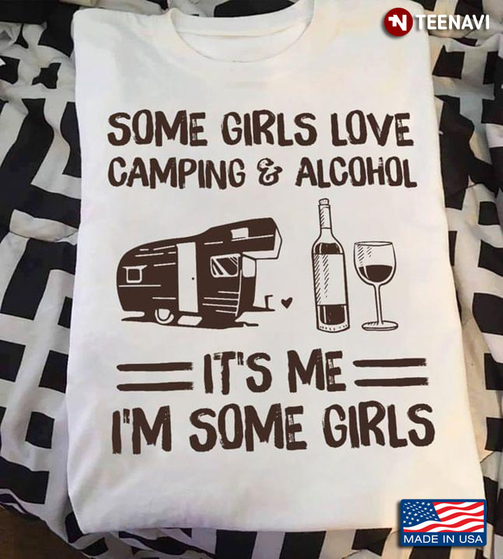 Some Girls Love Camping And Alcohol It's Me I'm Some Girls