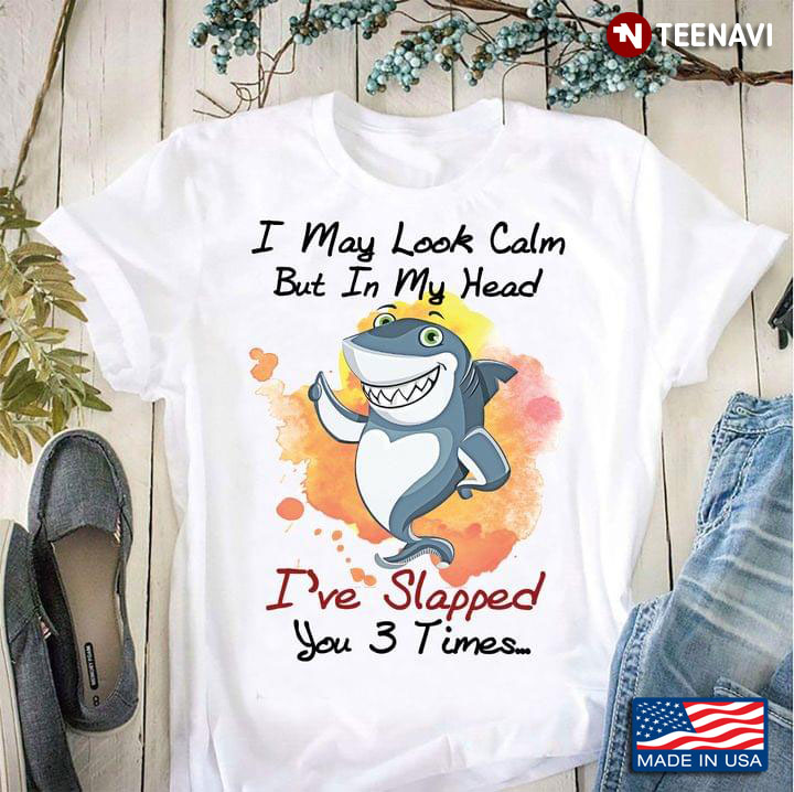 Shark I May Look Calm But In My Head I've Slapped You 3 Times