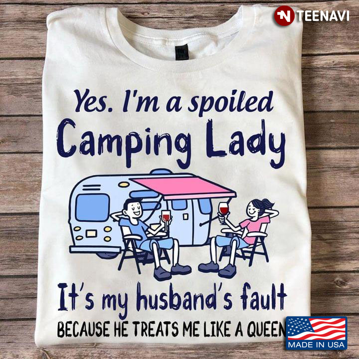 Yes I'm A Spoiled Camping Lady It's My Husband's Fault Because He Treats Me Like A Queen