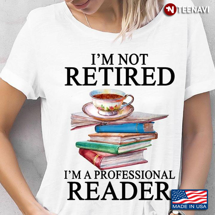 I'm Not Retired I'm A Professional Reader Book Lovers