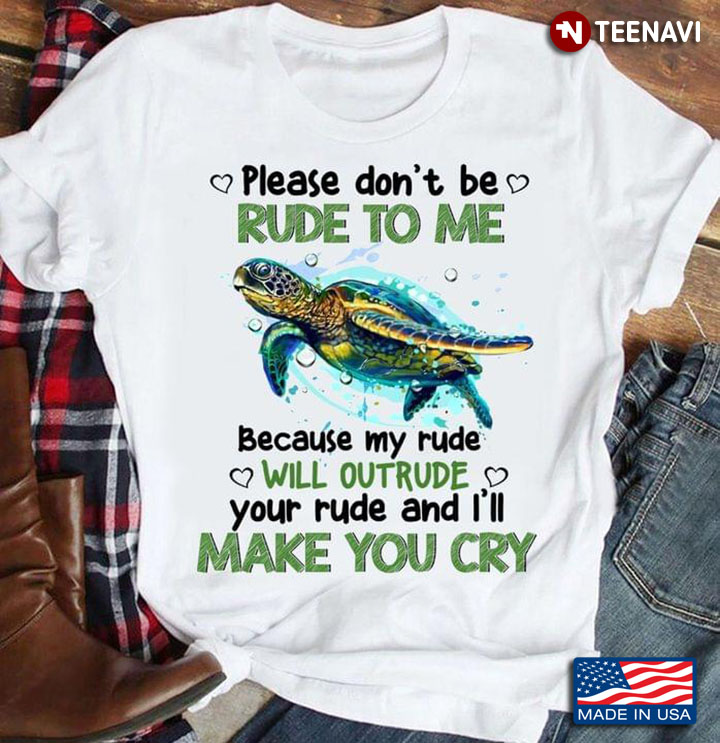 Turtle Please Don't Be Rude To Me Because My Rude Will Outrude Your Rude And I'll Make You Cry