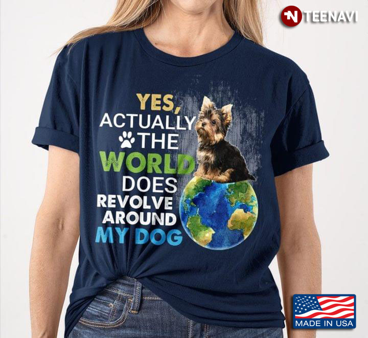 Yorkshire Terrier Yes Actually The World Does Revolve Around My Dog