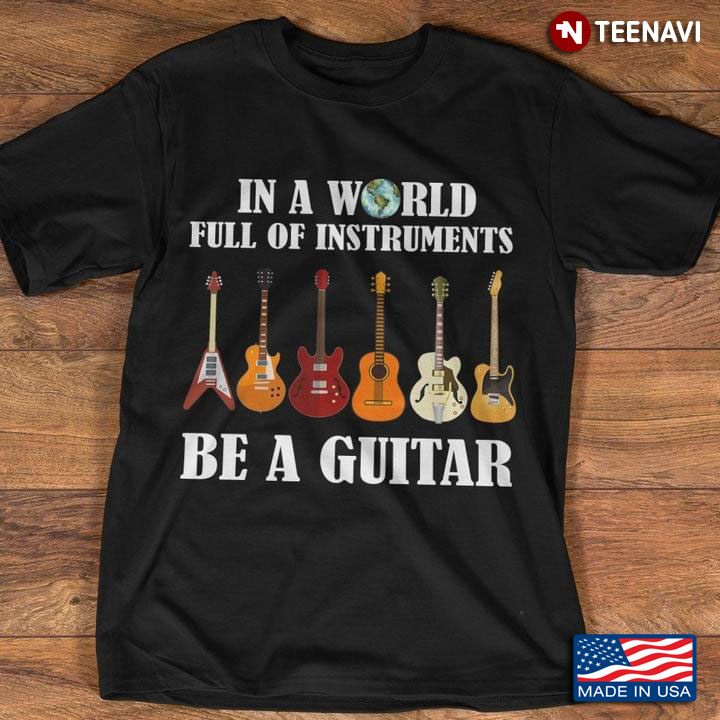 Guitar Lover In A World Full Of Instruments Be A Guitar