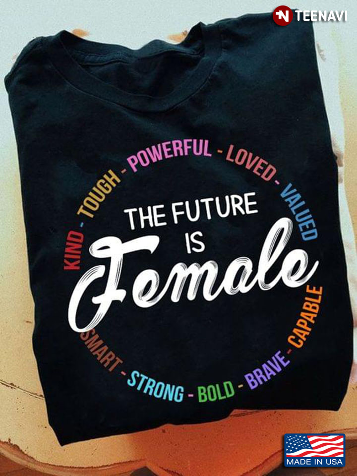 The Future Is Female Kind Tough Powerful Loved Valued Smart Strong Bold Brave Capable