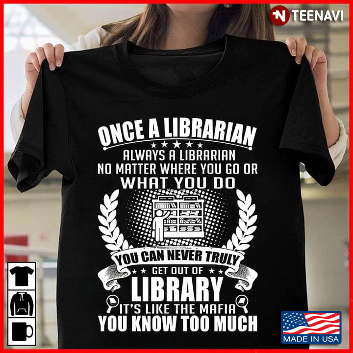 Once A Librarian Always A Librarian No Matter Where You Go Or What You Do