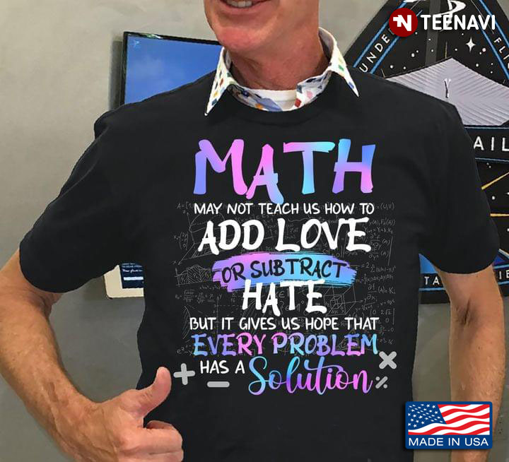 Math May Not Teach Us How To Add Love Or Subtract Hate But It Gives Us Hope That Every Problem