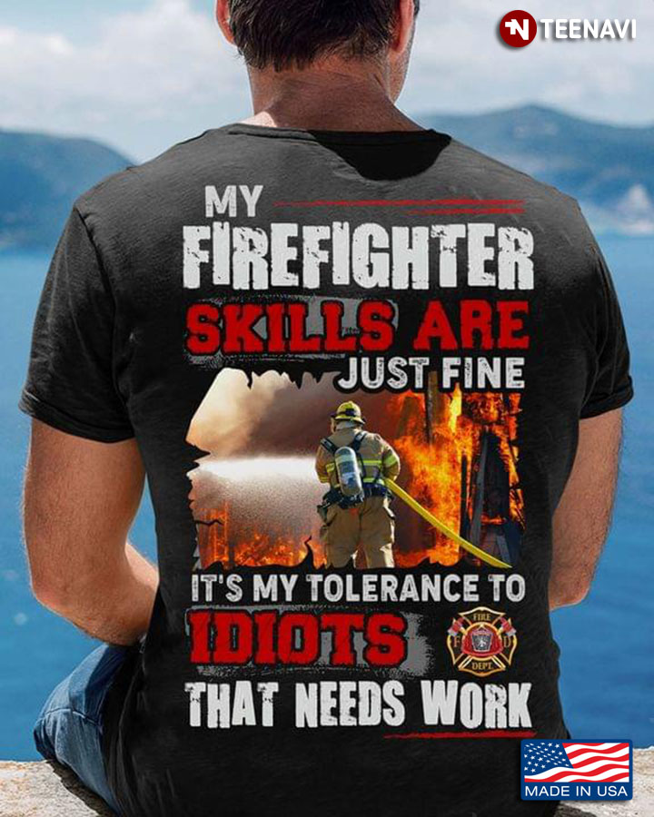 My Firefighter Skills Are Just Fine It's My Tolerance To Idiots That Needs Work