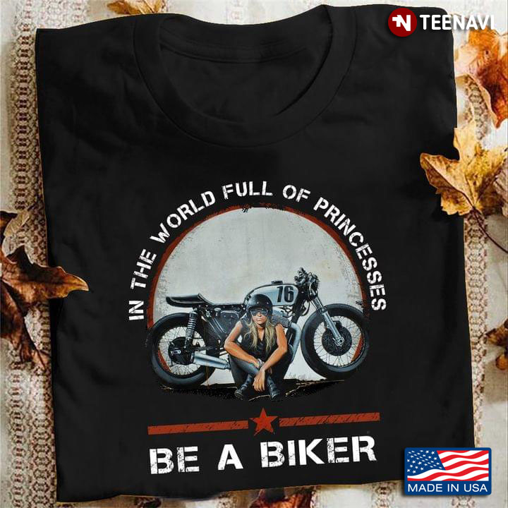 In The World Full Of Princesses Be A Biker
