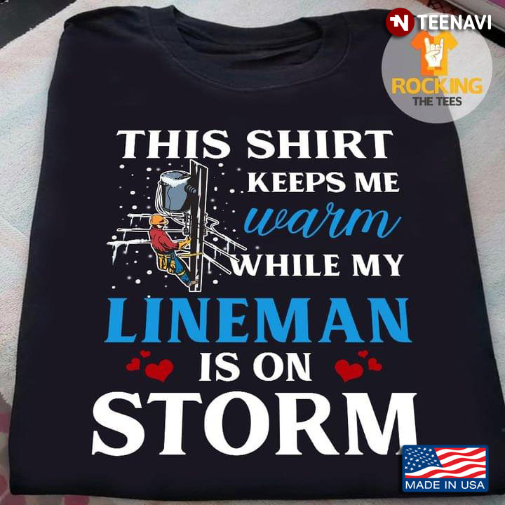This Shirt Keeps Me Warm While My Lineman Is On Storm