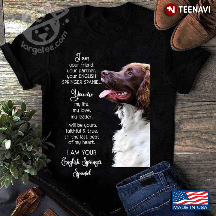 I Am Your Friend Your Partner Your English Springer Spaniel You Are My Life My Love My Leader