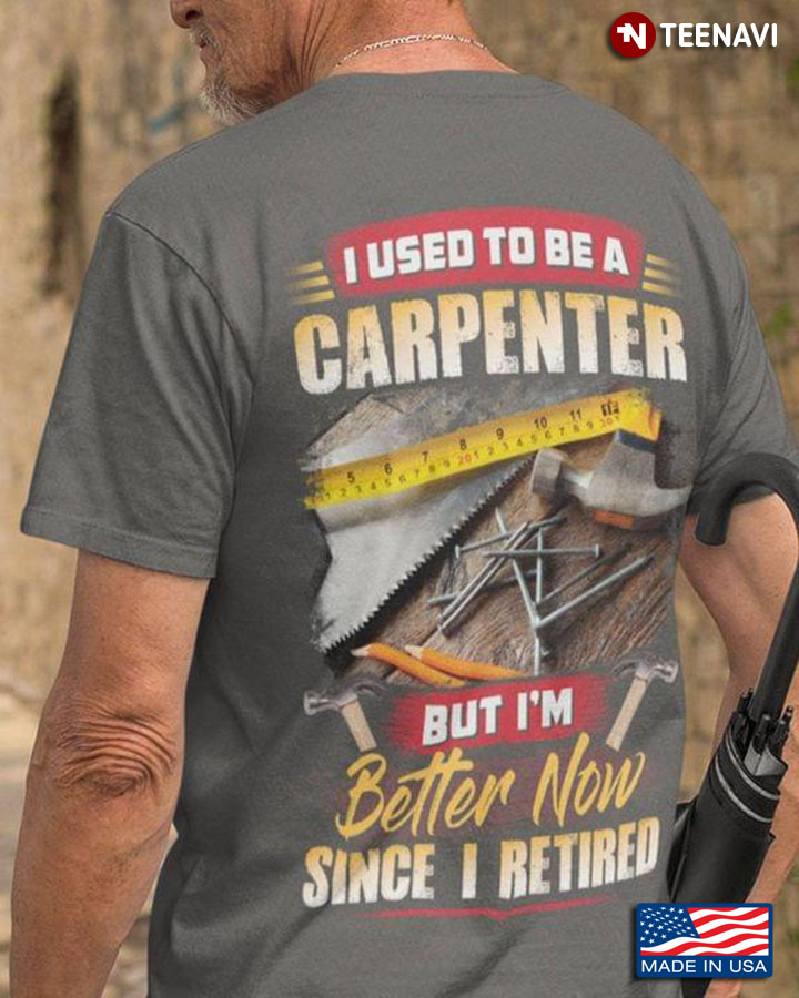 I Used To Be A Carpenter But I'm Better Now Since I Retired