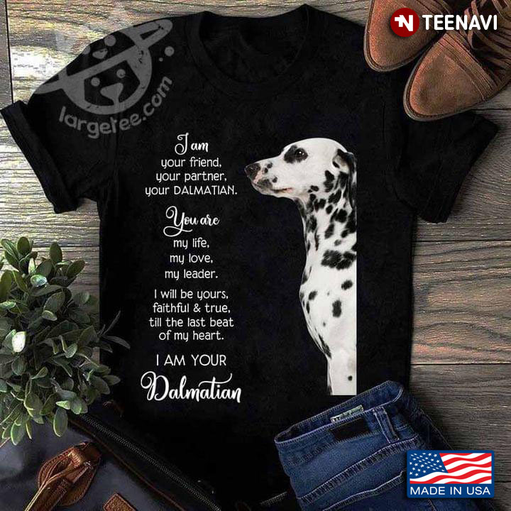 I Am Your Friend Your Partner Your Dalmatian You Are My Life My Love My Leader