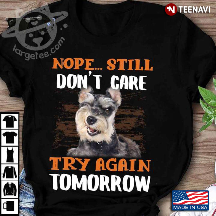 Miniature Schnauzer Nope Still Don't Care Try Again Tomorrow