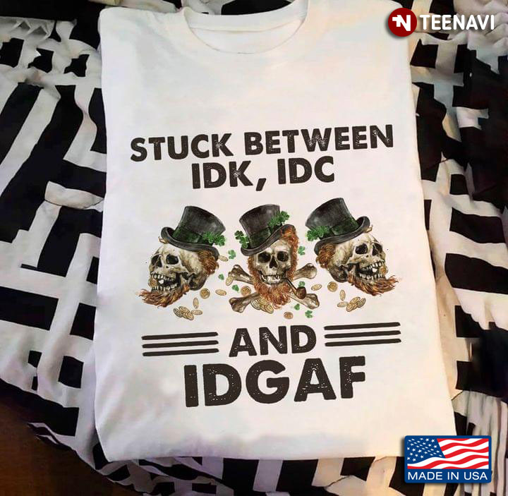 Stuck Between IDK IDC And IDGAF Skull St Patricks Day