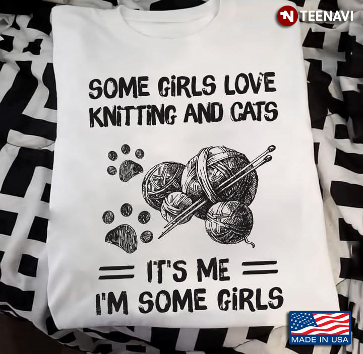 Some Girls Love Knitting And Cats It's Me I'm Some Girls