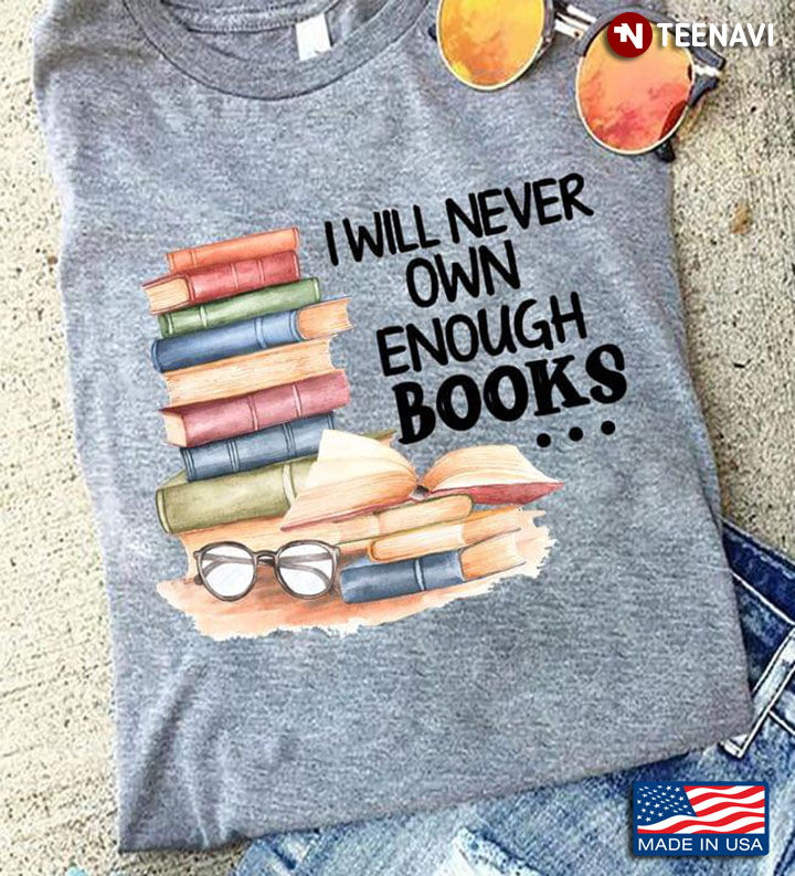 I Will Never Own Enough Books Book Lovers