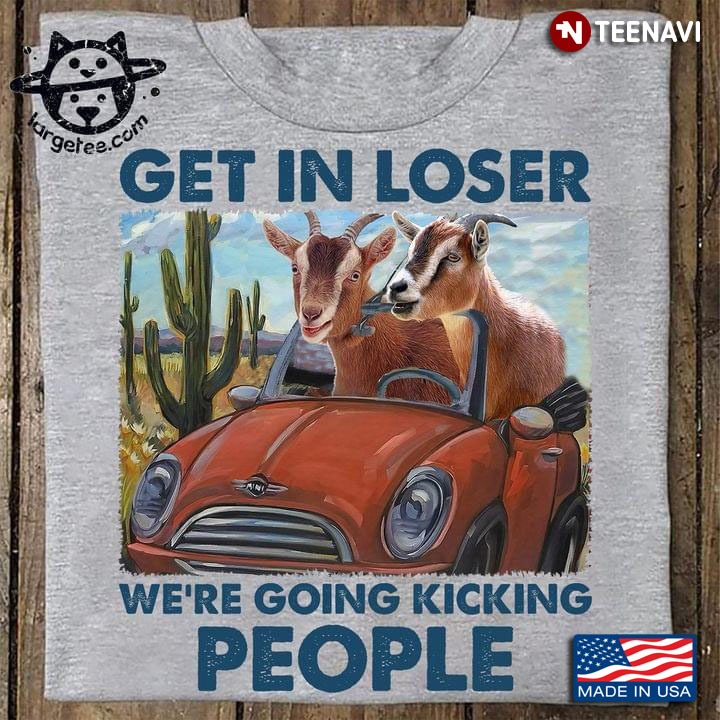 Goat Get In Loser We're Going Kicking People