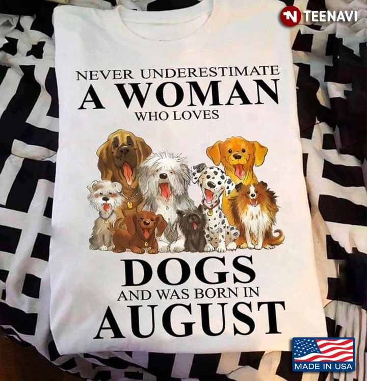 Never Underestimate A Woman Who Loves Dogs And Was Born In August