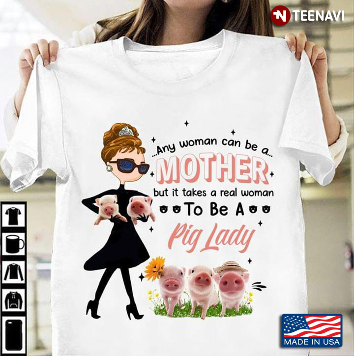 Any Woman Can Be A Mother But It Takes A Real Woman To Be A Pig Lady