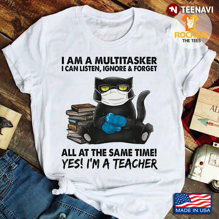 Black Cat I Am A Multitasker I Can Listen Ignore And Forget All At The Same Time Yes I'm A Teacher