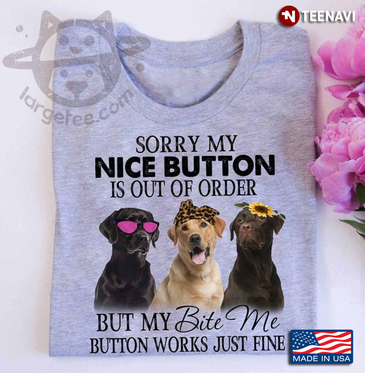 Labrador Retriever Sorry My Nice Button Is Out Of Order But My Bite Me Button Works Just Fine