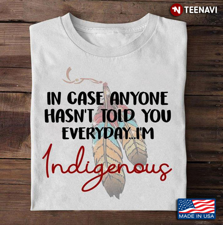 In Case Anyone Hasn't Told You Everyday I'm Indigenous