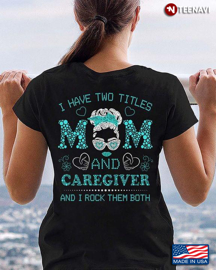I Have Two Titles Mom And Caregiver And I Rock Them Both