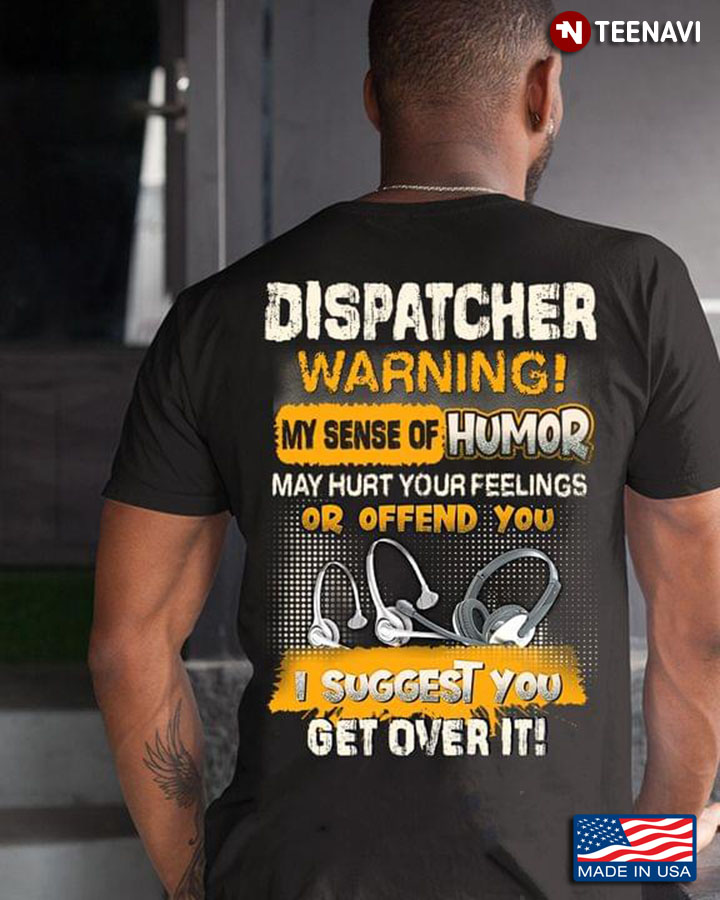 Dispatcher Warning My Sense Of Humor May Hurt Your Feelings Or Offend You I Suggest You Get Over It