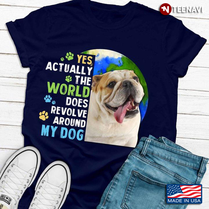 Bulldog Yes Actually The World Does Revolve Around My Dog