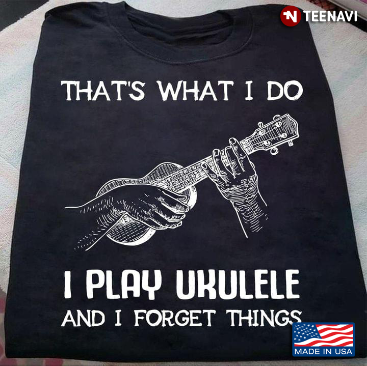 That's What I Do I Play Ukulele And I Forget Things