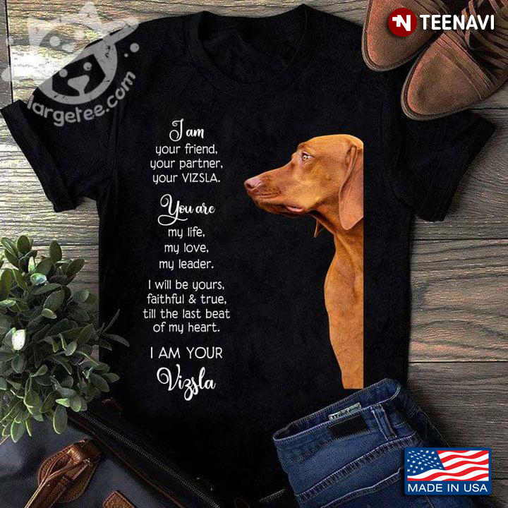 I Am Your Friend Your Partner Your Vizsla You Are My Life My Love My Leader I Will Be Yours Faithful