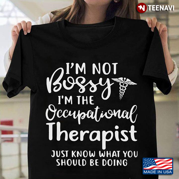 I'm Not Bossy I'm The Occupational Therapist Just Know What You Should Be Doing