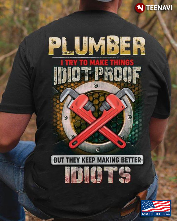 Plumber I Try To Make Things Idiot Proof But They Keep Making Better Idiots