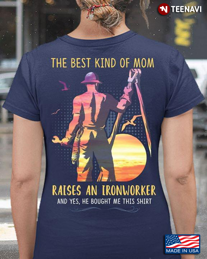 The Best Kind Of Mom Raises An Ironworker And Yes He Bought Me This Shirt