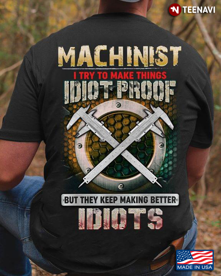Machinist I Try To Make Things Idiot Proof But They Keep Making Better Idiots