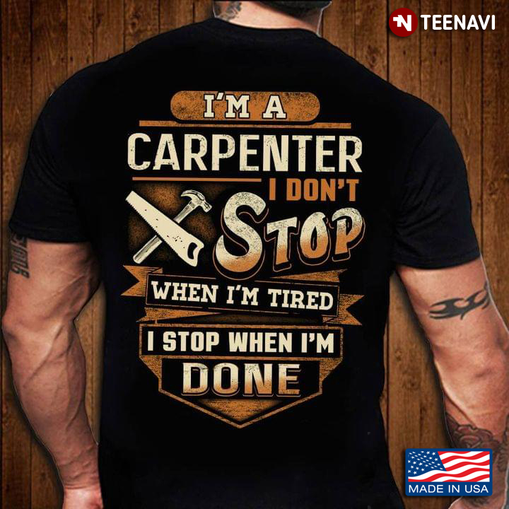 I'm A Carpenter I Don't Stop When I'm Tired I Stop When I'm Done