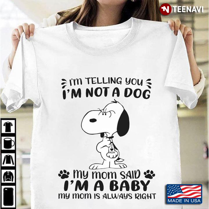 Snoopy I'm Telling You I'm Not A Dog My Mom Said I'm A Baby My Mom Is Always Right