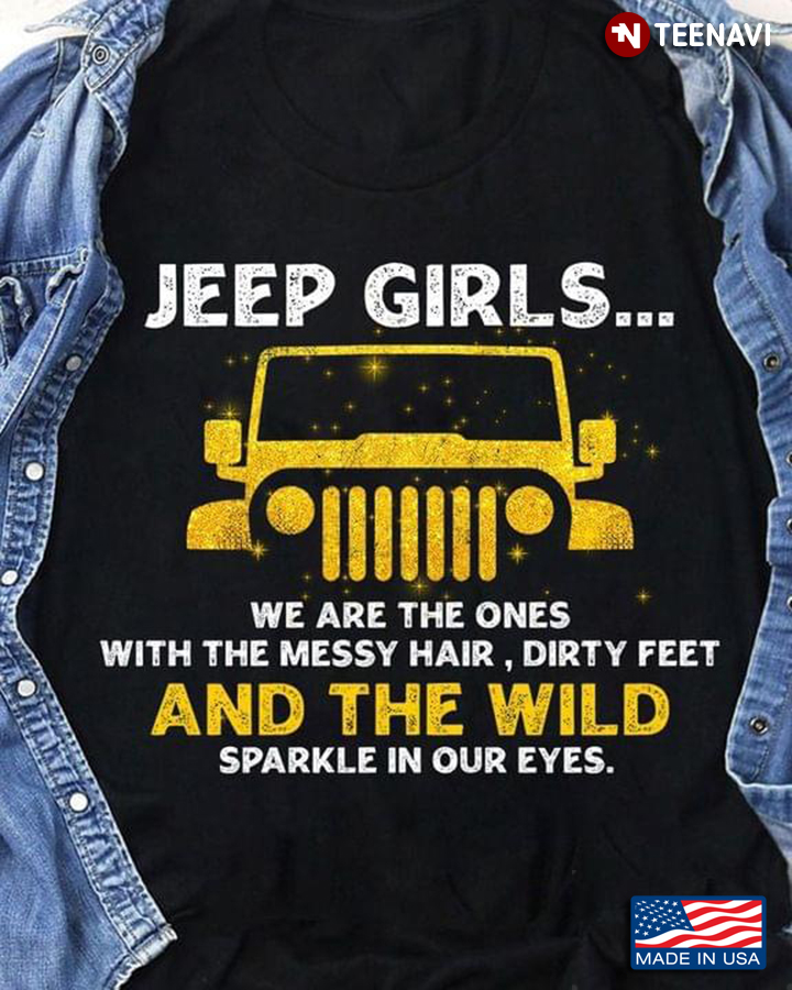 Jeep Girls We Are The Ones With The Messy Hair Dirty Feet And The Wild Sparkle In Our Eyes